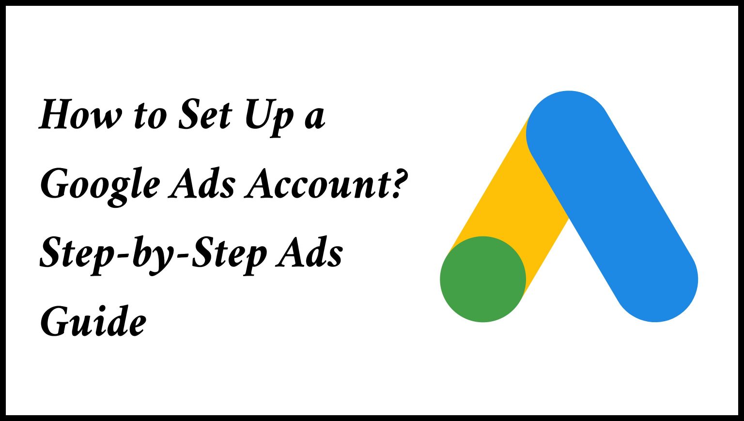 How to Set Up Google Ads Account? Step-by-Step Ads Guide